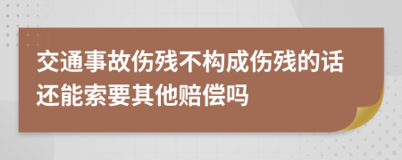 交通事故伤残不构成伤残的话还能索要其他赔偿吗