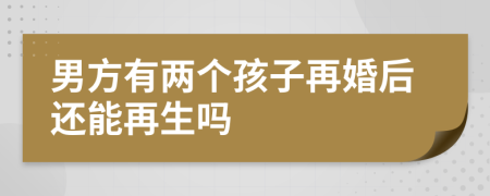 男方有两个孩子再婚后还能再生吗