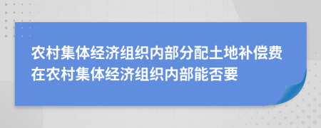 农村集体经济组织内部分配土地补偿费在农村集体经济组织内部能否要