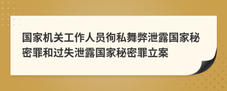 国家机关工作人员徇私舞弊泄露国家秘密罪和过失泄露国家秘密罪立案