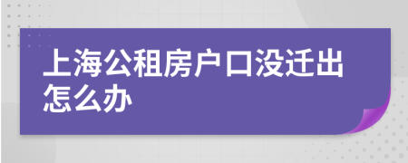 上海公租房户口没迁出怎么办