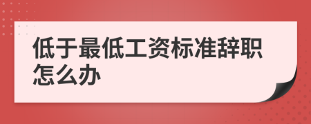 低于最低工资标准辞职怎么办