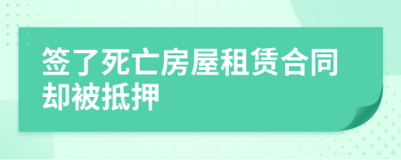 签了死亡房屋租赁合同却被抵押