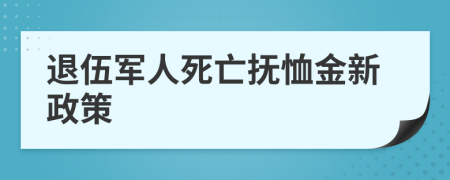 退伍军人死亡抚恤金新政策