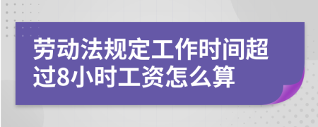 劳动法规定工作时间超过8小时工资怎么算