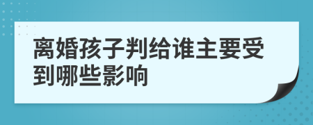 离婚孩子判给谁主要受到哪些影响