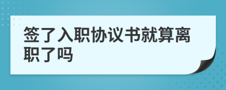 签了入职协议书就算离职了吗