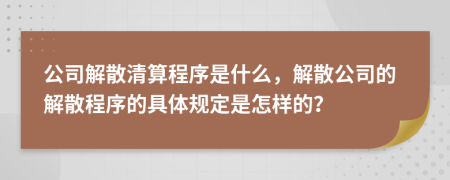 公司解散清算程序是什么，解散公司的解散程序的具体规定是怎样的？