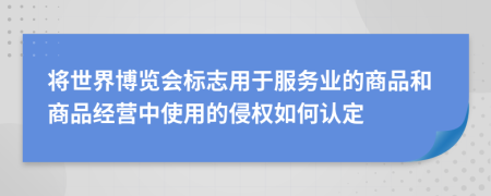 将世界博览会标志用于服务业的商品和商品经营中使用的侵权如何认定