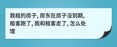 我租的房子, 房东在房子没到期, 租客跑了, 我和租客走了, 怎么处理