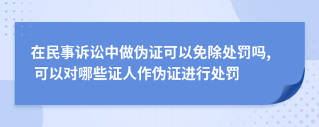 在民事诉讼中做伪证可以免除处罚吗, 可以对哪些证人作伪证进行处罚