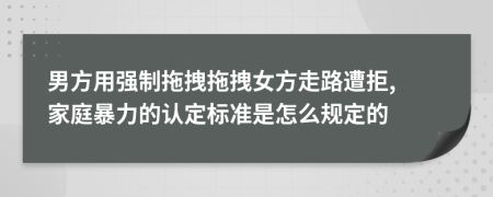 男方用强制拖拽拖拽女方走路遭拒, 家庭暴力的认定标准是怎么规定的