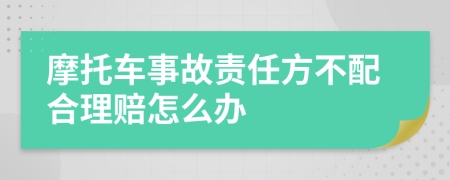 摩托车事故责任方不配合理赔怎么办