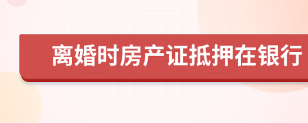 离婚时房产证抵押在银行