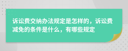 诉讼费交纳办法规定是怎样的，诉讼费减免的条件是什么，有哪些规定