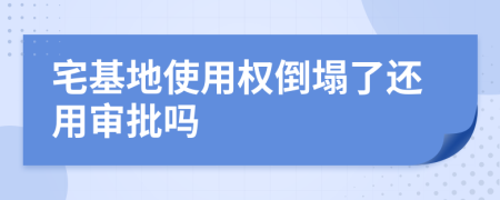 宅基地使用权倒塌了还用审批吗