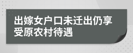 出嫁女户口未迁出仍享受原农村待遇