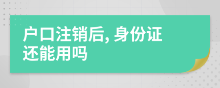 户口注销后, 身份证还能用吗