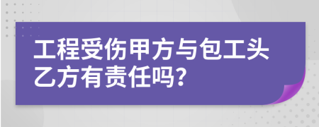 工程受伤甲方与包工头乙方有责任吗？