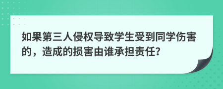 如果第三人侵权导致学生受到同学伤害的，造成的损害由谁承担责任？