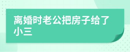 离婚时老公把房子给了小三