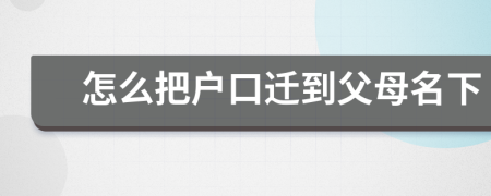 怎么把户口迁到父母名下