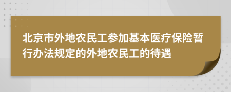 北京市外地农民工参加基本医疗保险暂行办法规定的外地农民工的待遇