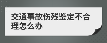 交通事故伤残鉴定不合理怎么办