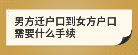 男方迁户口到女方户口需要什么手续