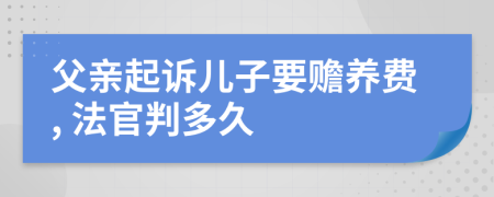 父亲起诉儿子要赡养费, 法官判多久