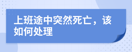 上班途中突然死亡，该如何处理