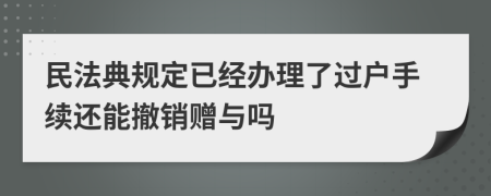 民法典规定已经办理了过户手续还能撤销赠与吗