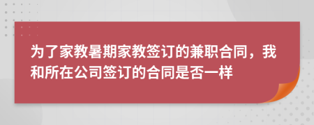 为了家教暑期家教签订的兼职合同，我和所在公司签订的合同是否一样