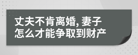 丈夫不肯离婚, 妻子怎么才能争取到财产