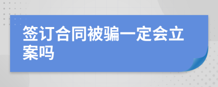 签订合同被骗一定会立案吗