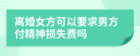 离婚女方可以要求男方付精神损失费吗