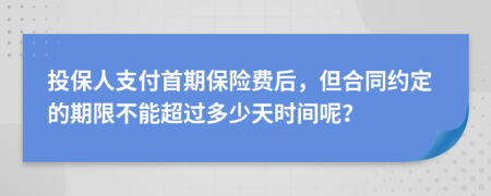 投保人支付首期保险费后，但合同约定的期限不能超过多少天时间呢？