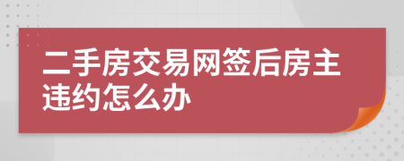 二手房交易网签后房主违约怎么办