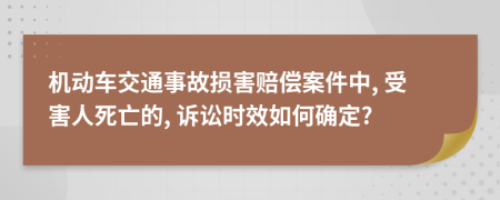 机动车交通事故损害赔偿案件中, 受害人死亡的, 诉讼时效如何确定?