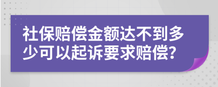 社保赔偿金额达不到多少可以起诉要求赔偿？