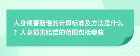 人身损害赔偿的计算标准及方法是什么？人身损害赔偿的范围包括哪些