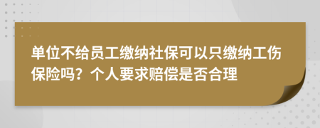 单位不给员工缴纳社保可以只缴纳工伤保险吗？个人要求赔偿是否合理