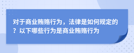 对于商业贿赂行为，法律是如何规定的？以下哪些行为是商业贿赂行为