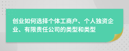创业如何选择个体工商户、个人独资企业、有限责任公司的类型和类型