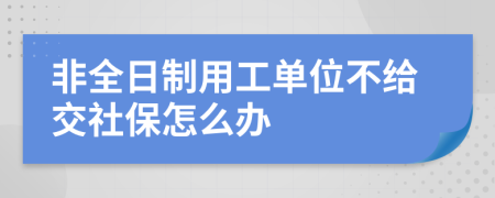 非全日制用工单位不给交社保怎么办