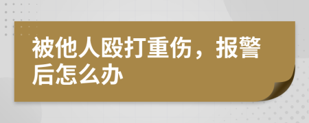 被他人殴打重伤，报警后怎么办