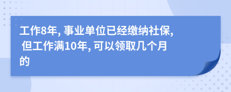 工作8年, 事业单位已经缴纳社保, 但工作满10年, 可以领取几个月的