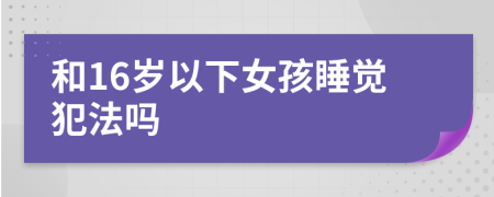 和16岁以下女孩睡觉犯法吗