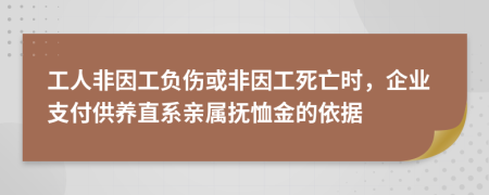 工人非因工负伤或非因工死亡时，企业支付供养直系亲属抚恤金的依据