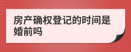 房产确权登记的时间是婚前吗